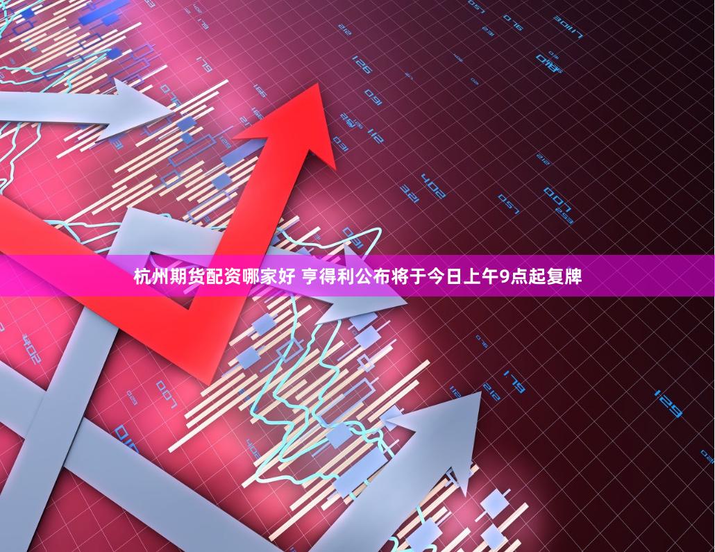 杭州期货配资哪家好 亨得利公布将于今日上午9点起复牌
