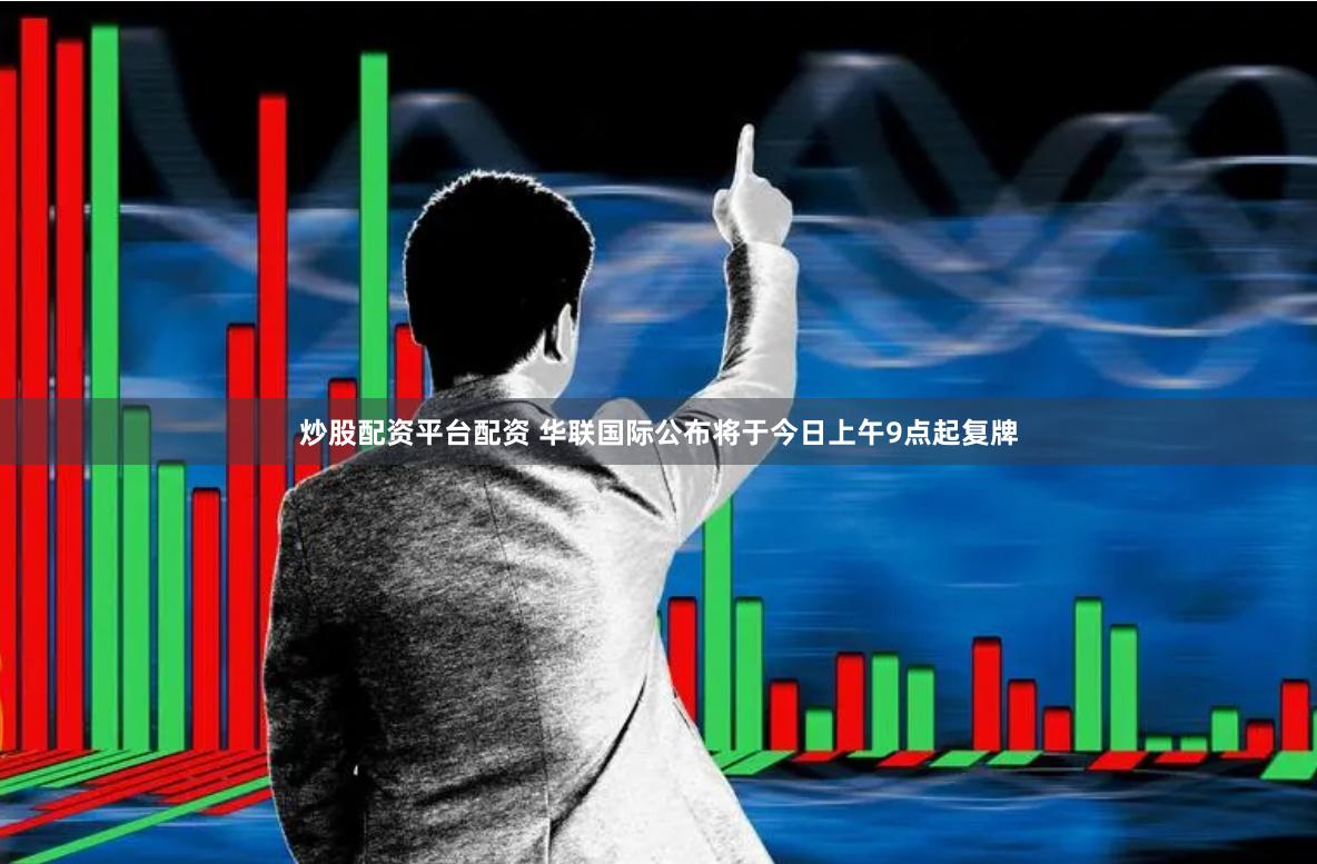 炒股配资平台配资 华联国际公布将于今日上午9点起复牌