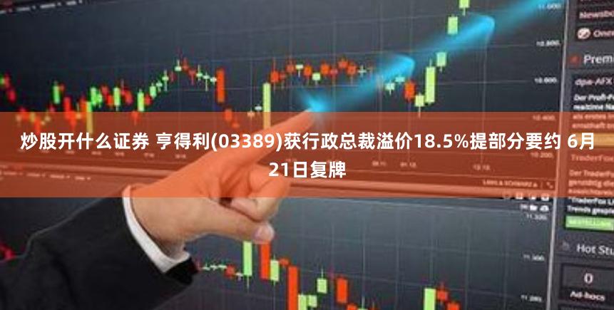 炒股开什么证券 亨得利(03389)获行政总裁溢价18.5%提部分要约 6月21日复牌