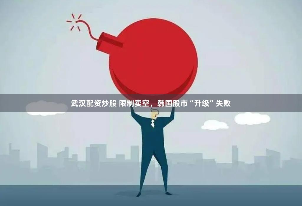 武汉配资炒股 限制卖空，韩国股市“升级”失败