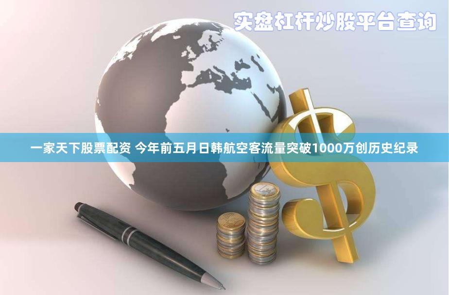 一家天下股票配资 今年前五月日韩航空客流量突破1000万创历史纪录