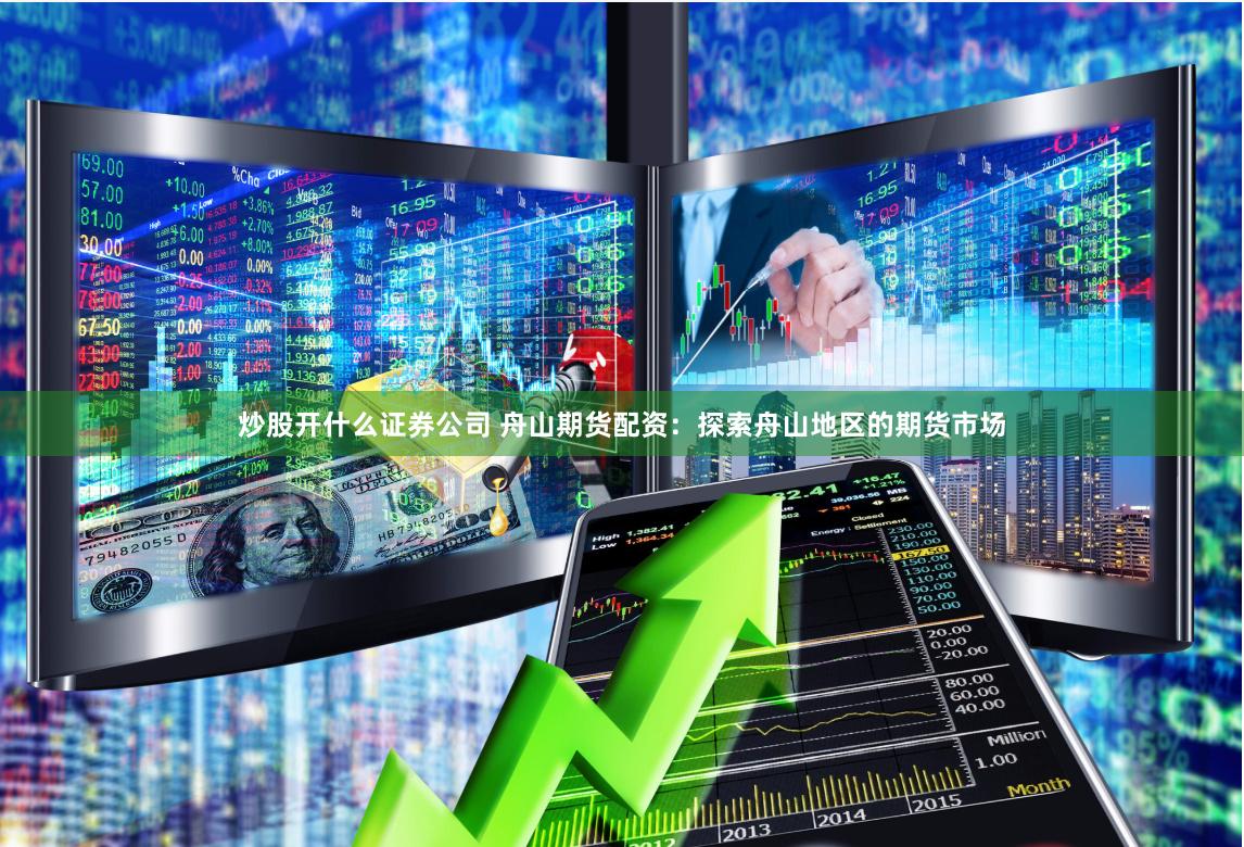 炒股开什么证券公司 舟山期货配资：探索舟山地区的期货市场