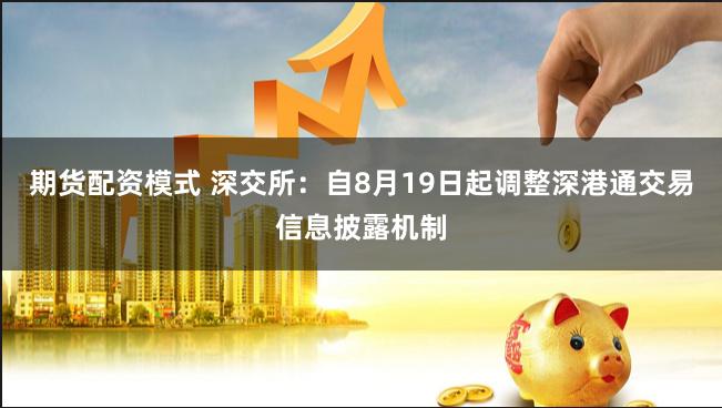 期货配资模式 深交所：自8月19日起调整深港通交易信息披露机制