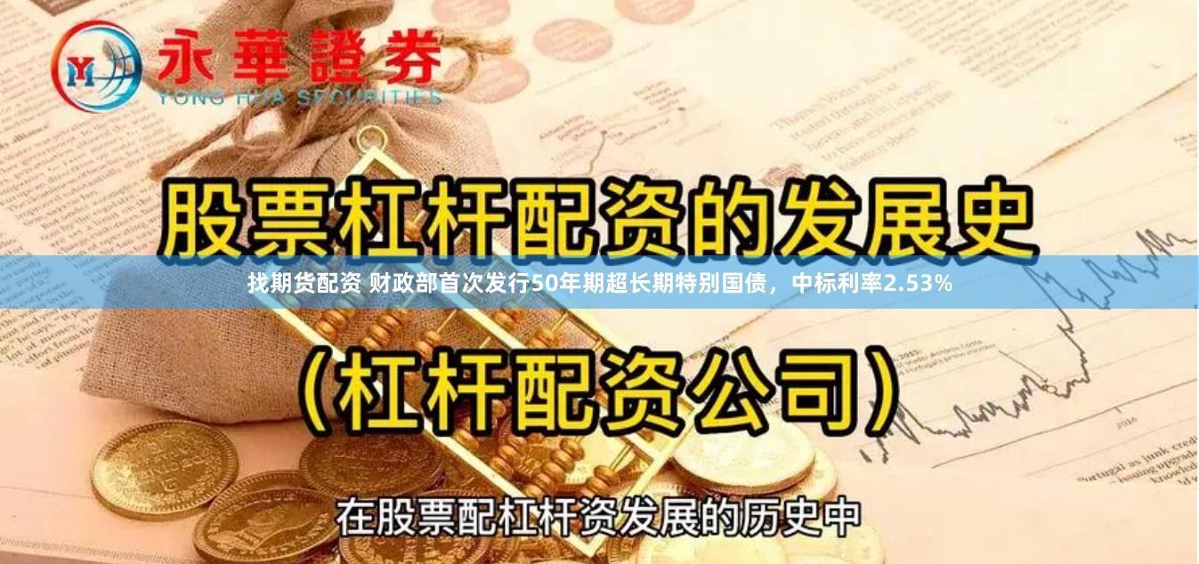 找期货配资 财政部首次发行50年期超长期特别国债，中标利率2.53%