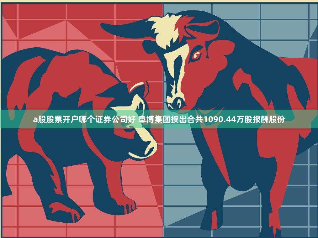 a股股票开户哪个证券公司好 阜博集团授出合共1090.44万股报酬股份