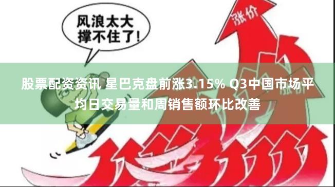 股票配资资讯 星巴克盘前涨3.15% Q3中国市场平均日交易量和周销售额环比改善