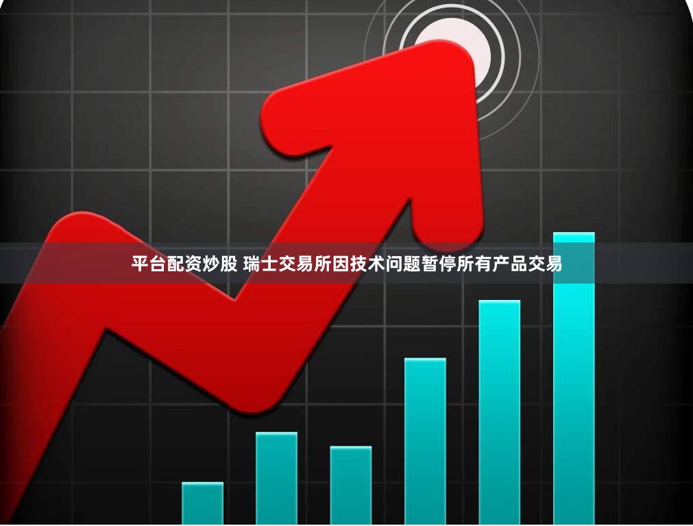 平台配资炒股 瑞士交易所因技术问题暂停所有产品交易