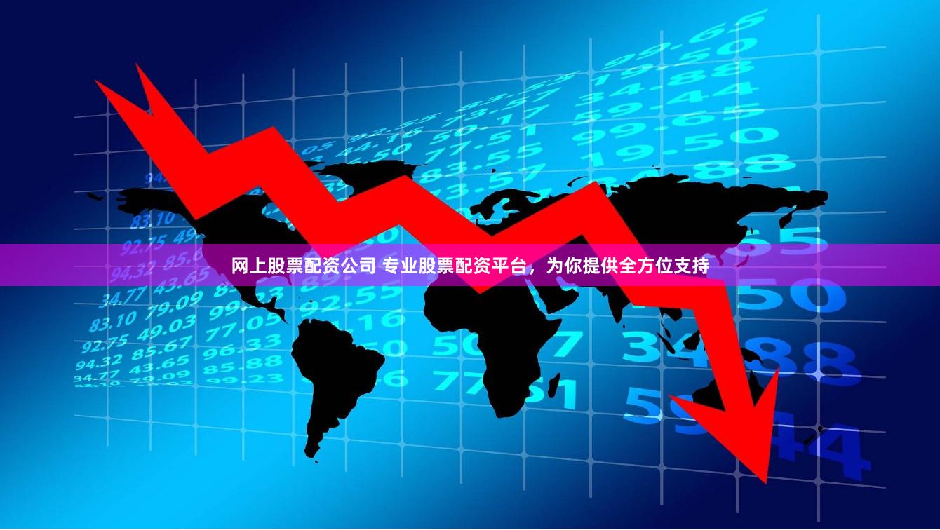 网上股票配资公司 专业股票配资平台，为你提供全方位支持