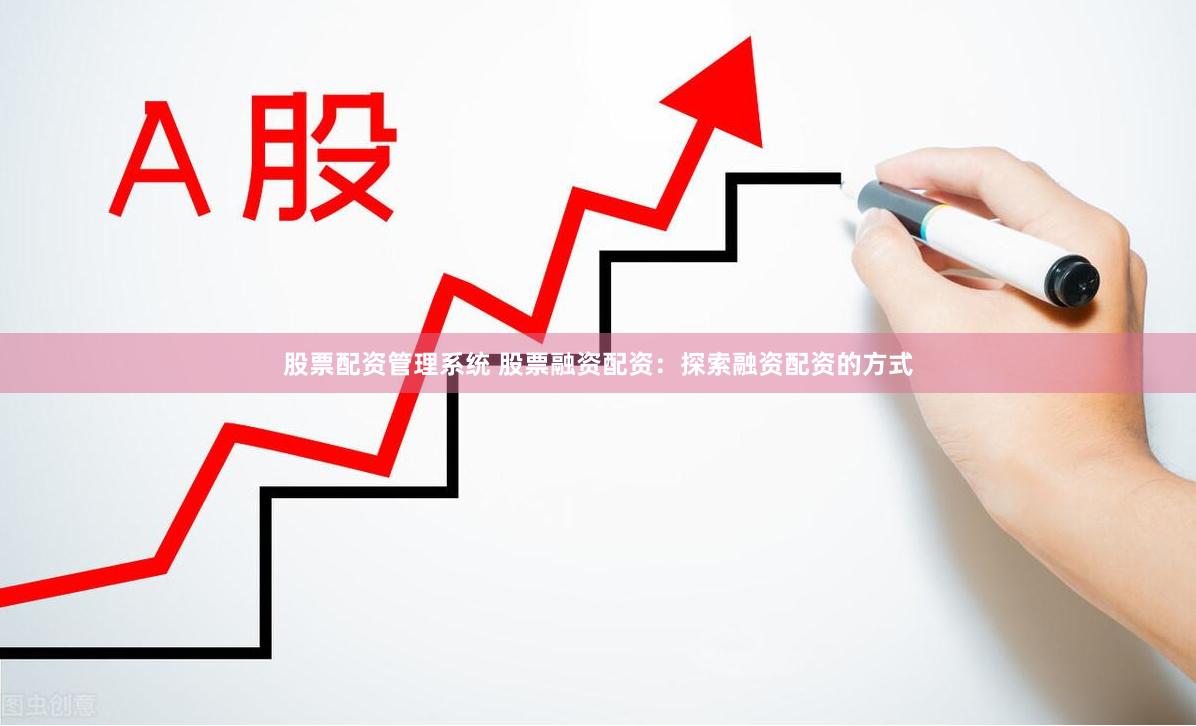 股票配资管理系统 股票融资配资：探索融资配资的方式