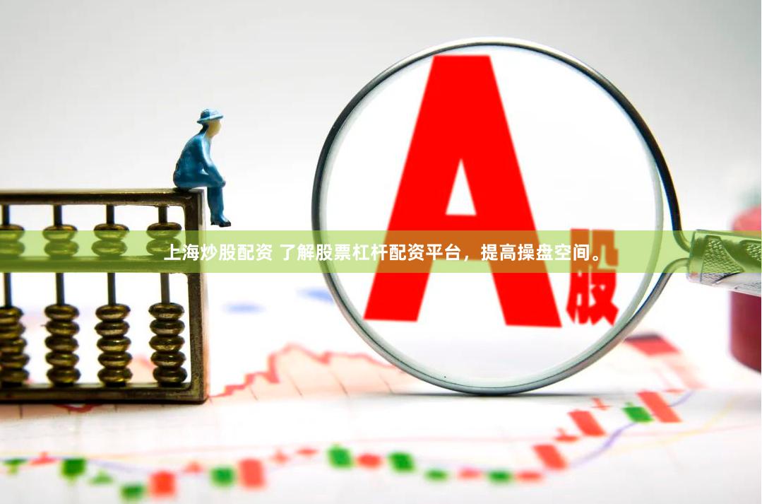 上海炒股配资 了解股票杠杆配资平台，提高操盘空间。