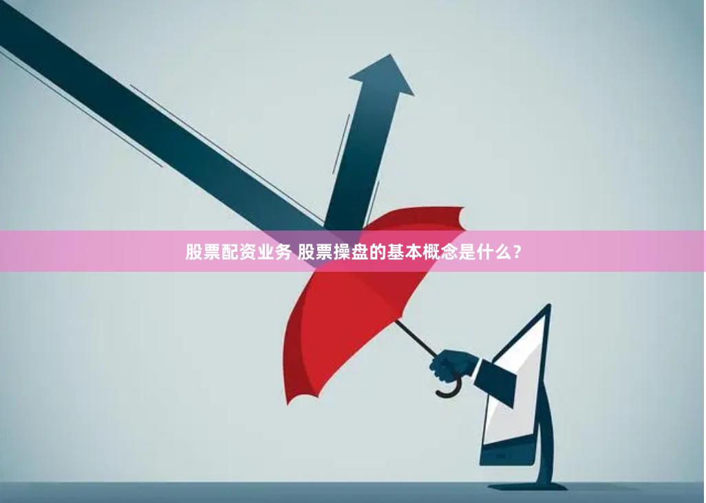 股票配资业务 股票操盘的基本概念是什么？
