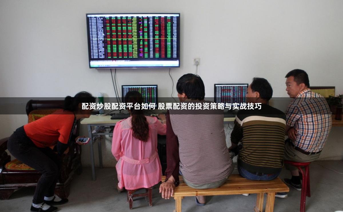 配资炒股配资平台如何 股票配资的投资策略与实战技巧