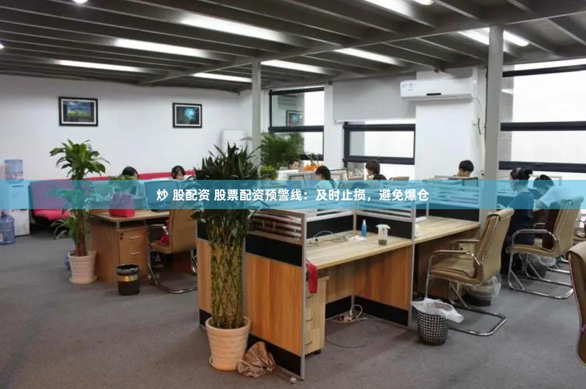 炒 股配资 股票配资预警线：及时止损，避免爆仓