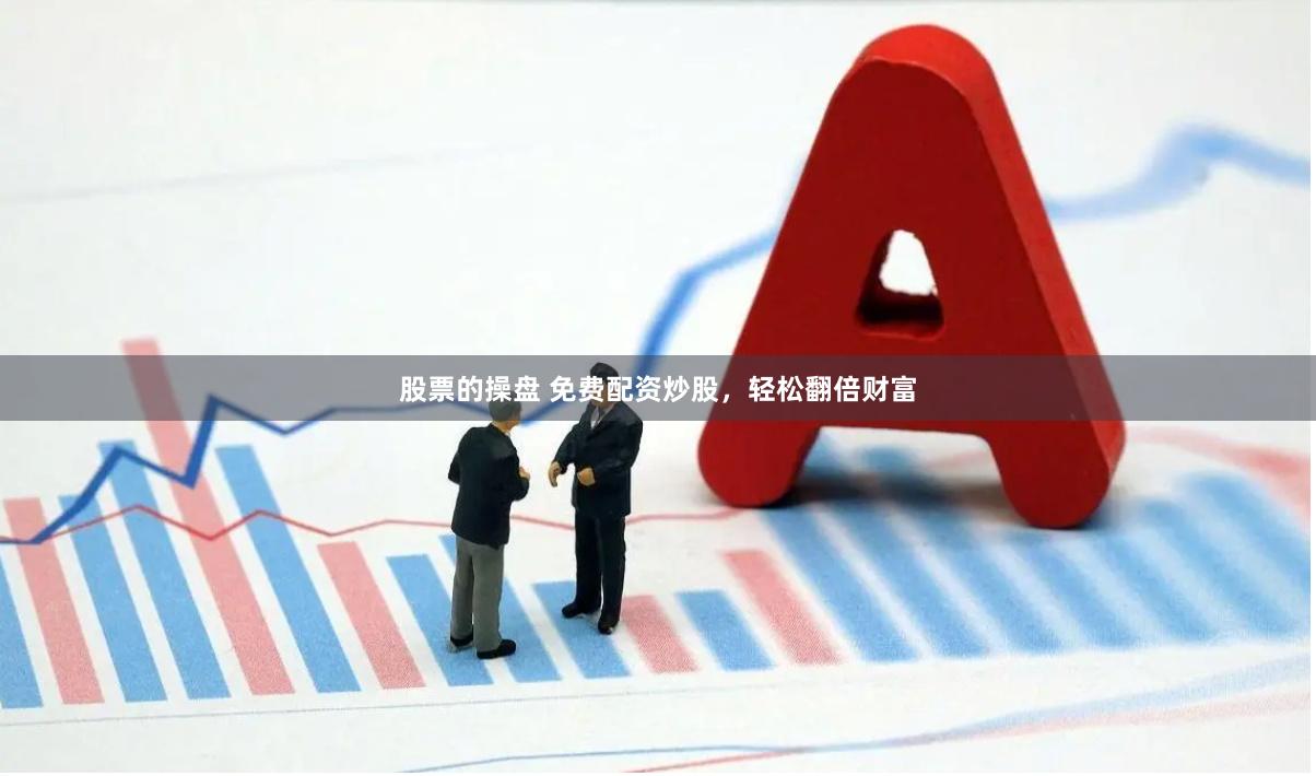 股票的操盘 免费配资炒股，轻松翻倍财富
