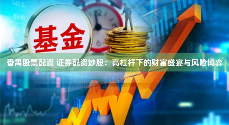 番禺股票配资 证券配资炒股：高杠杆下的财富盛宴与风险博弈