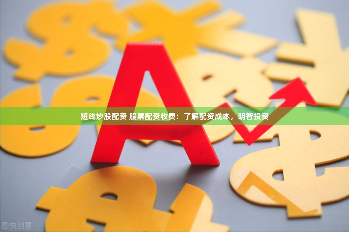 短线炒股配资 股票配资收费：了解配资成本，明智投资