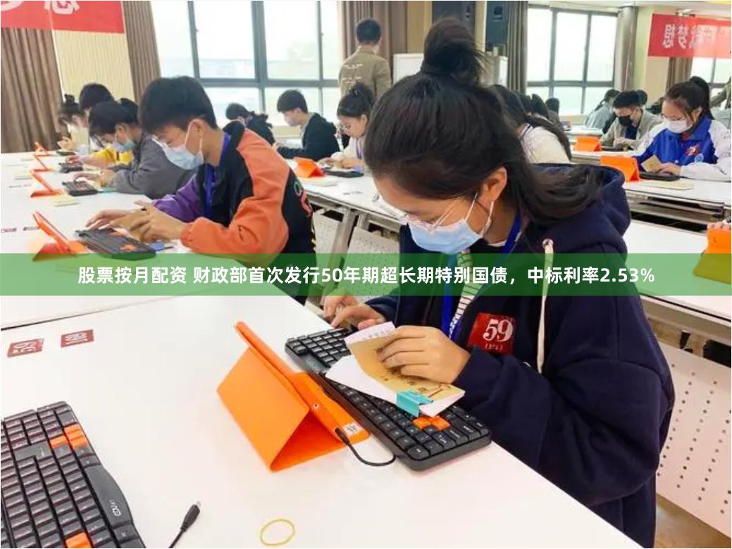 股票按月配资 财政部首次发行50年期超长期特别国债，中标利率2.53%