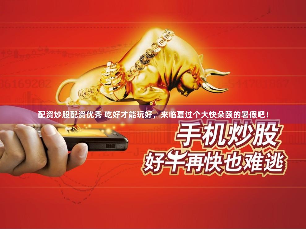 配资炒股配资优秀 吃好才能玩好，来临夏过个大快朵颐的暑假吧！