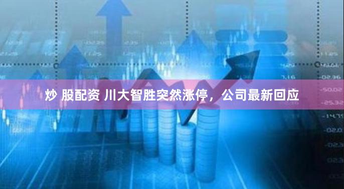 炒 股配资 川大智胜突然涨停，公司最新回应