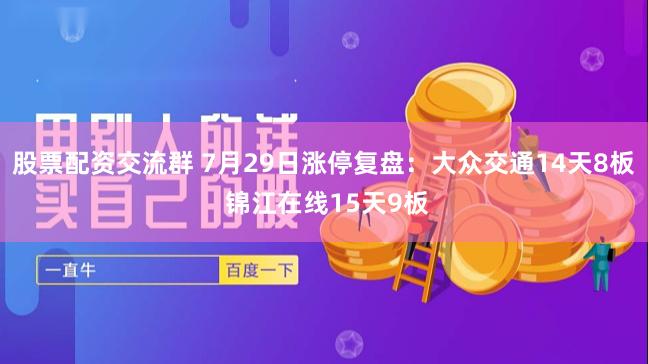 股票配资交流群 7月29日涨停复盘：大众交通14天8板 锦江在线15天9板