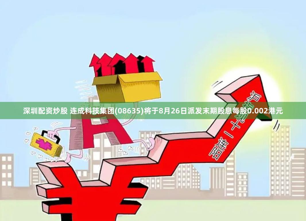 深圳配资炒股 连成科技集团(08635)将于8月26日派发末期股息每股0.002港元