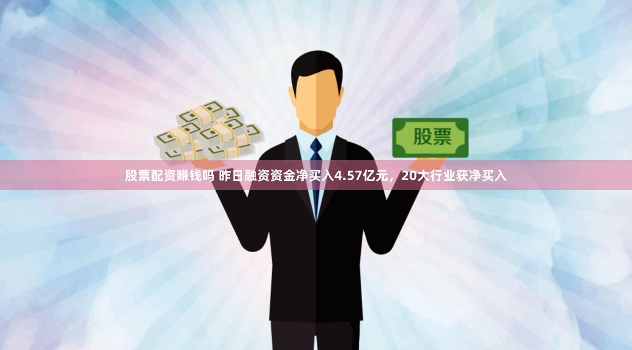 股票配资赚钱吗 昨日融资资金净买入4.57亿元，20大行业获净买入
