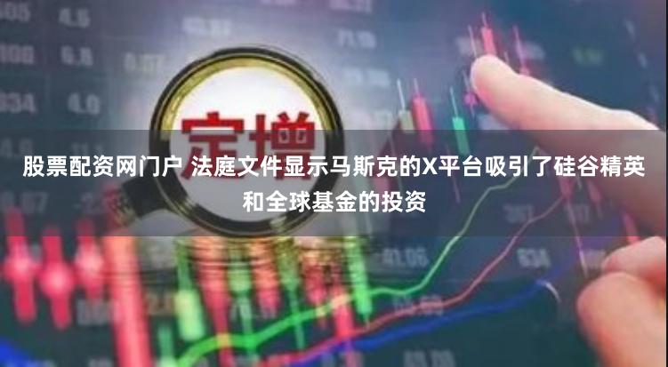 股票配资网门户 法庭文件显示马斯克的X平台吸引了硅谷精英和全球基金的投资