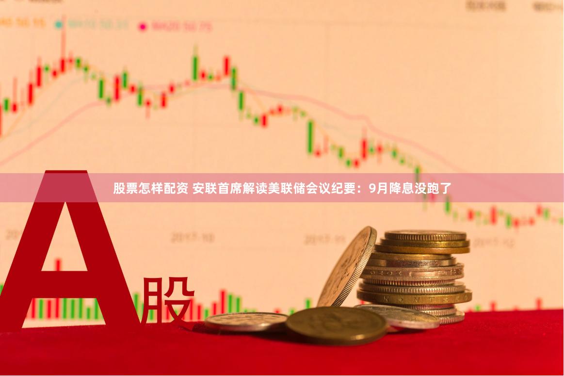 股票怎样配资 安联首席解读美联储会议纪要：9月降息没跑了