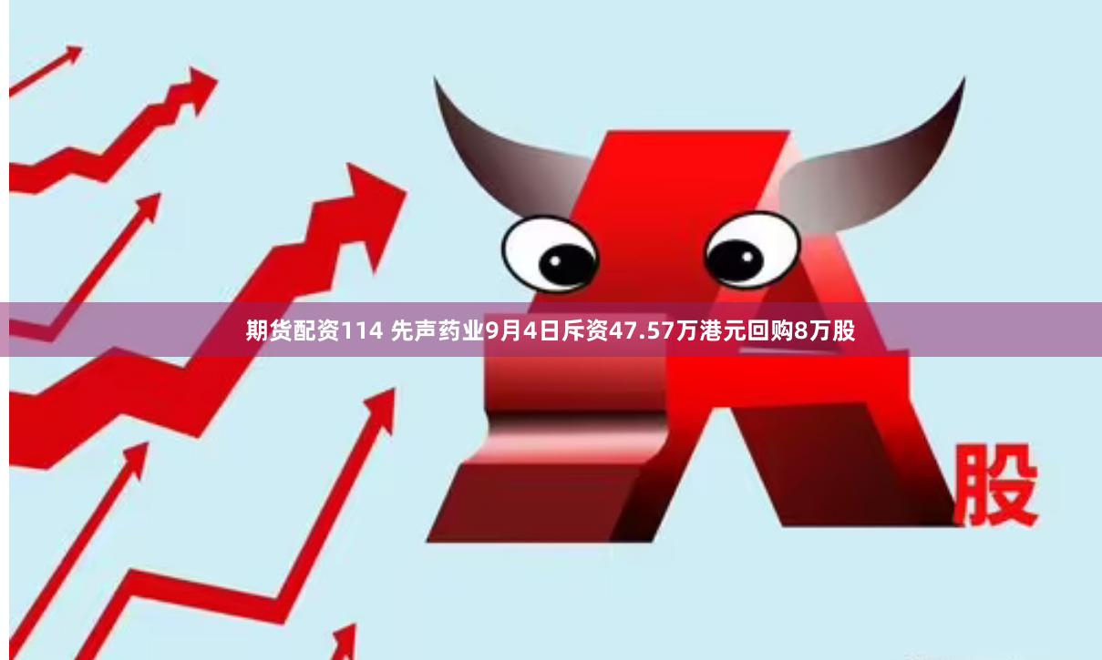 期货配资114 先声药业9月4日斥资47.57万港元回购8万股