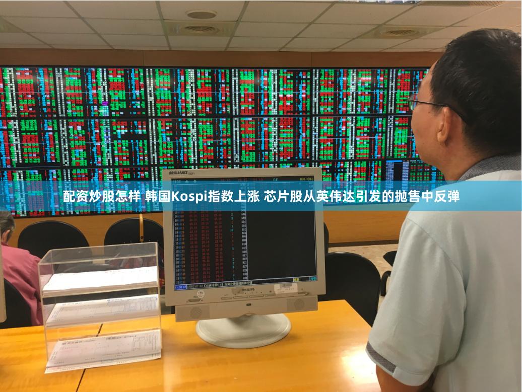 配资炒股怎样 韩国Kospi指数上涨 芯片股从英伟达引发的抛售中反弹