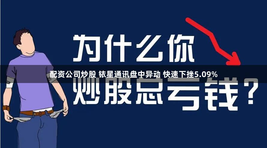 配资公司炒股 铱星通讯盘中异动 快速下挫5.09%