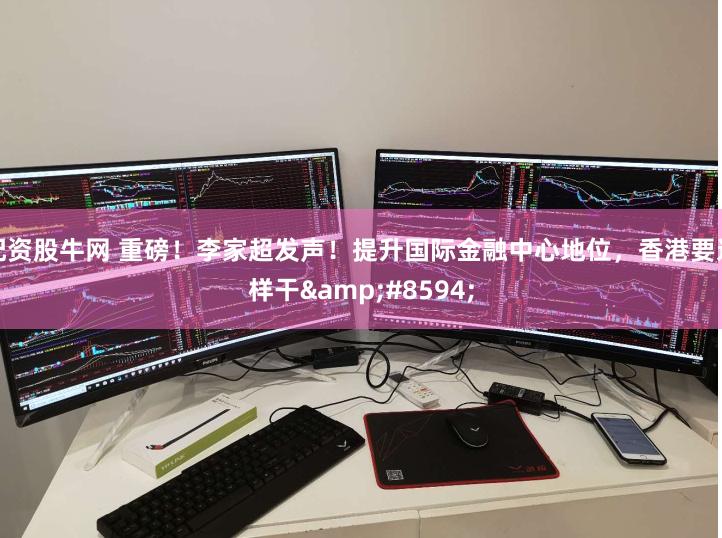配资股牛网 重磅！李家超发声！提升国际金融中心地位，香港要这样干&#8594;