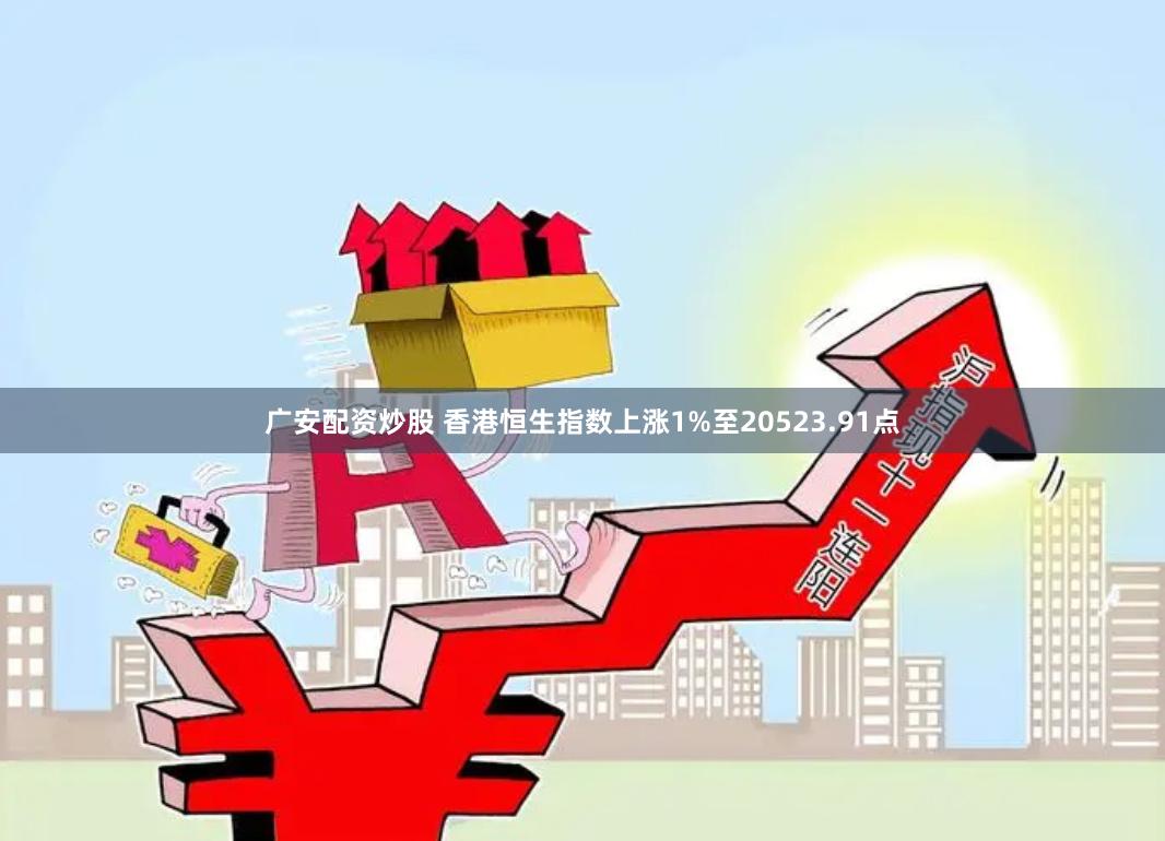 广安配资炒股 香港恒生指数上涨1%至20523.91点
