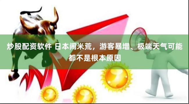 炒股配资软件 日本闹米荒，游客暴增、极端天气可能都不是根本原因