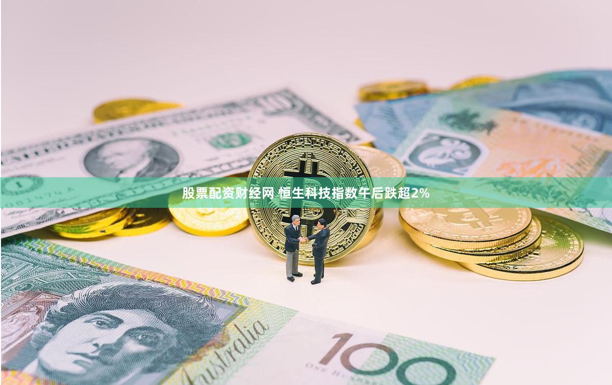 股票配资财经网 恒生科技指数午后跌超2%
