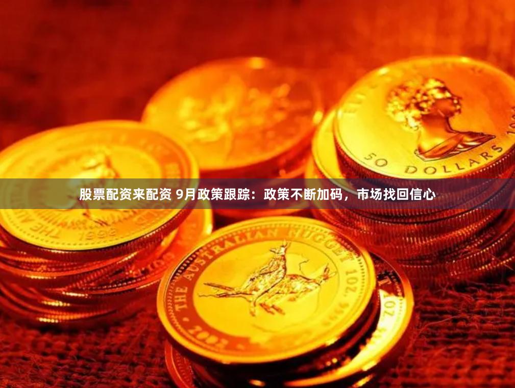股票配资来配资 9月政策跟踪：政策不断加码，市场找回信心
