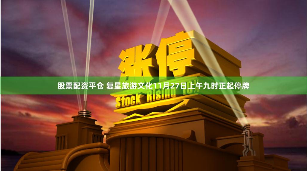 股票配资平仓 复星旅游文化11月27日上午九时正起停牌