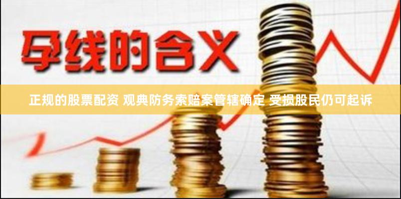 正规的股票配资 观典防务索赔案管辖确定 受损股民仍可起诉