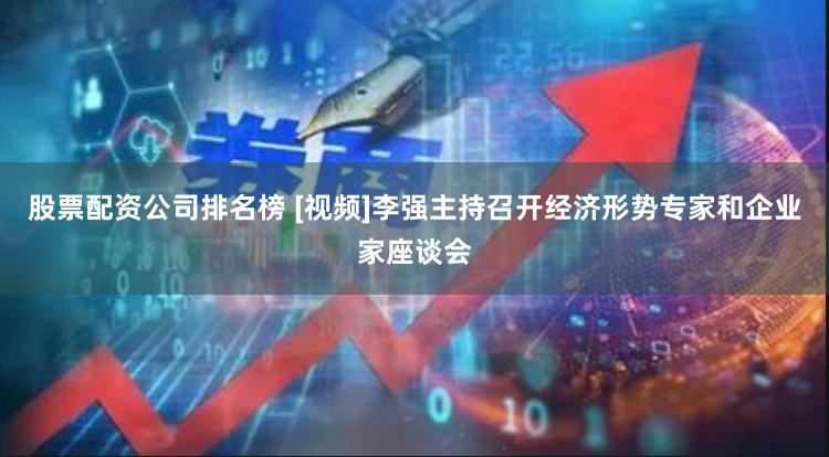 股票配资公司排名榜 [视频]李强主持召开经济形势专家和企业家座谈会