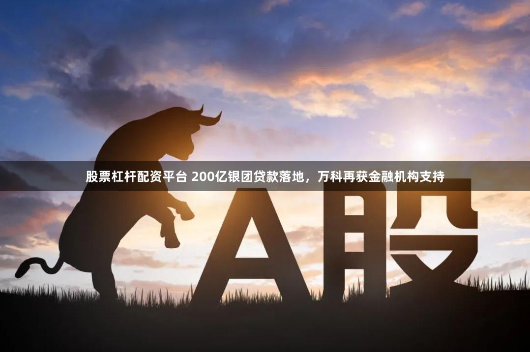 股票杠杆配资平台 200亿银团贷款落地，万科再获金融机构支持