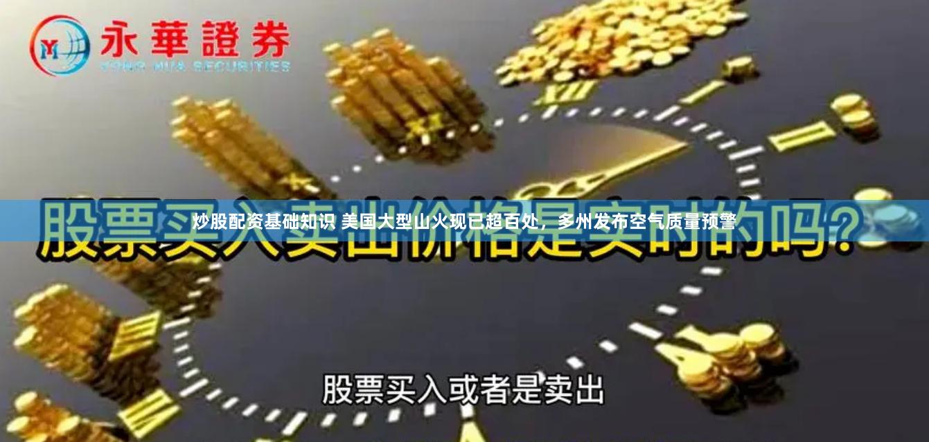 炒股配资基础知识 美国大型山火现已超百处，多州发布空气质量预警