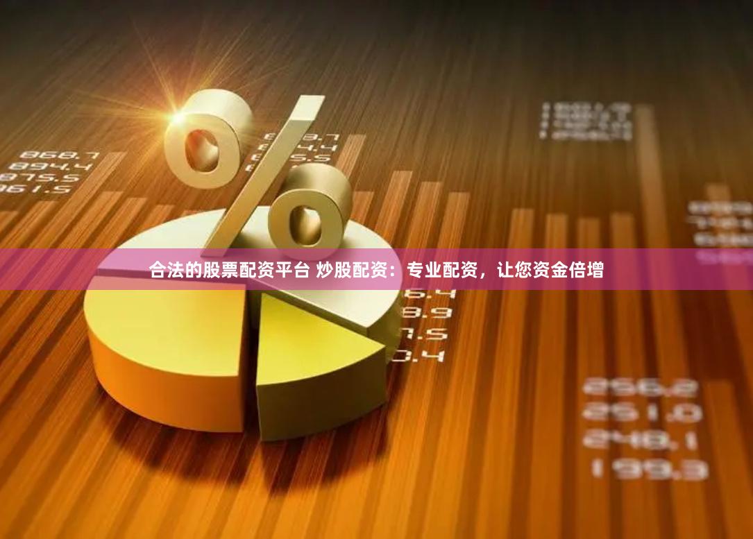 合法的股票配资平台 炒股配资：专业配资，让您资金倍增