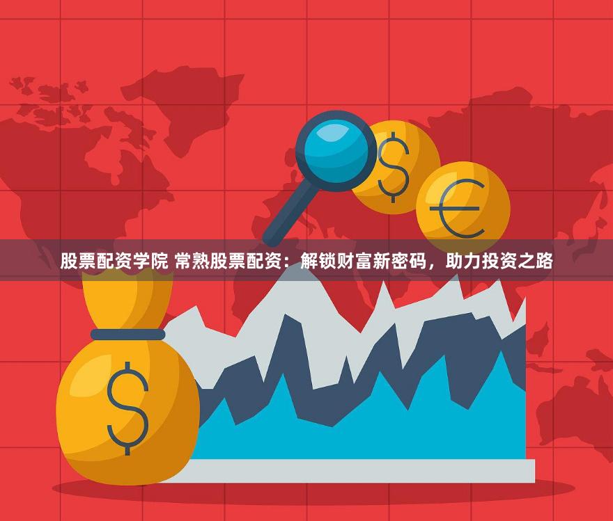 股票配资学院 常熟股票配资：解锁财富新密码，助力投资之路