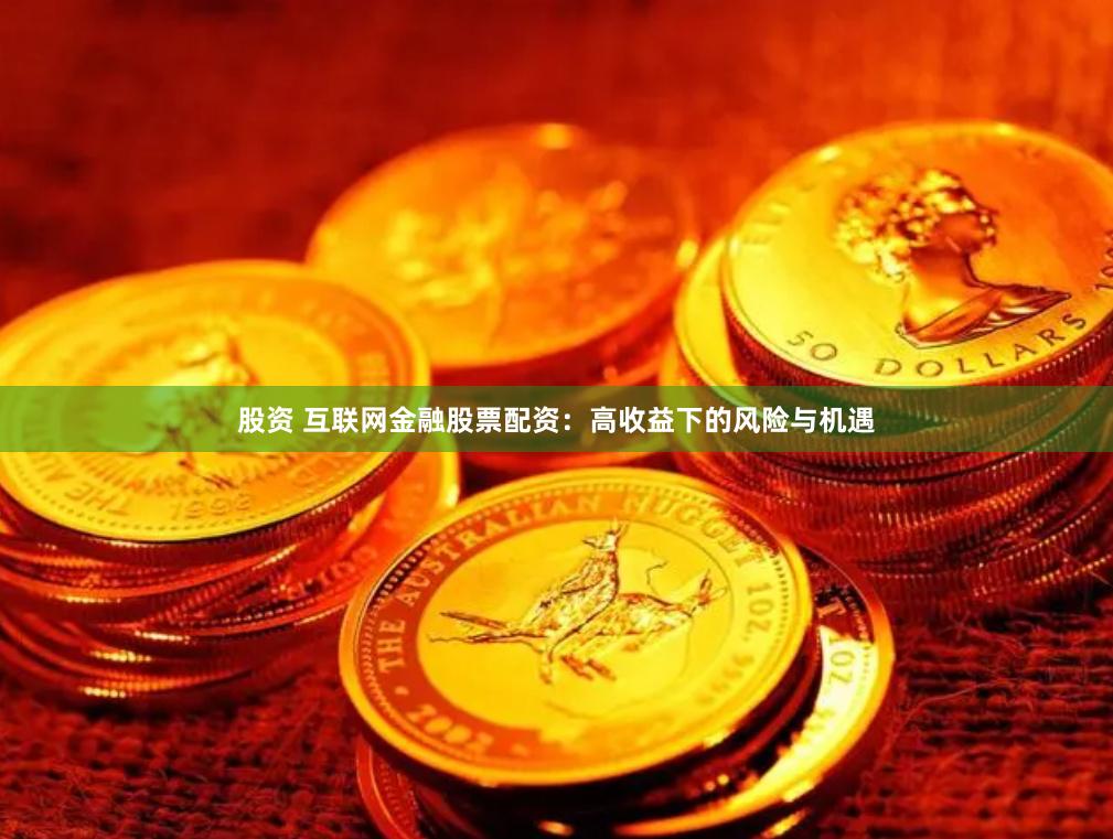 股资 互联网金融股票配资：高收益下的风险与机遇