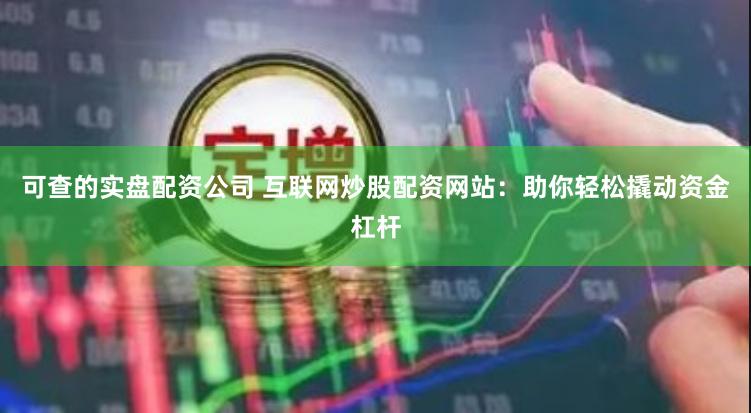 可查的实盘配资公司 互联网炒股配资网站：助你轻松撬动资金杠杆