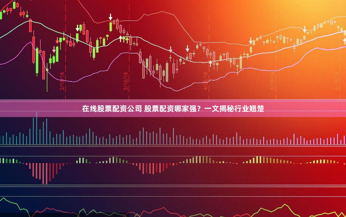 在线股票配资公司 股票配资哪家强？一文揭秘行业翘楚