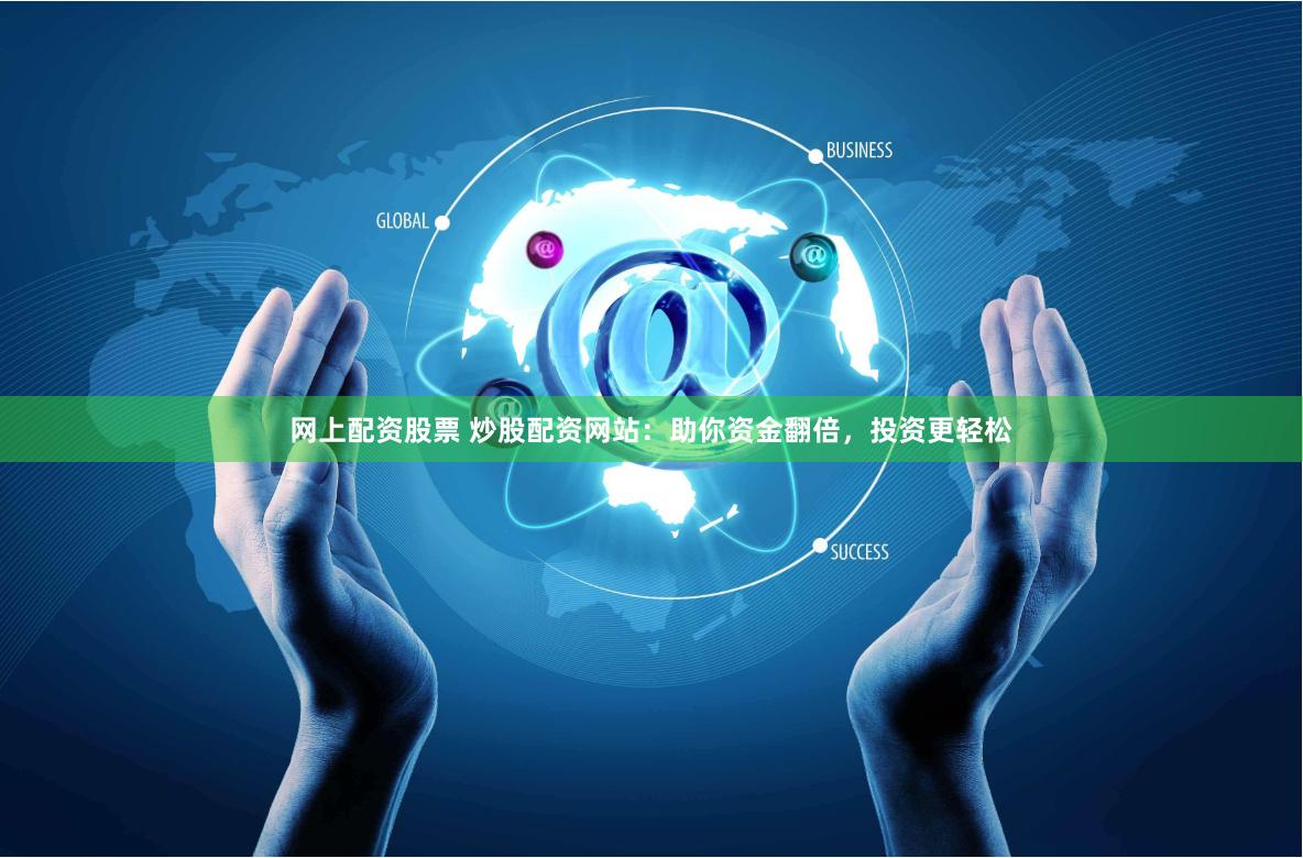 网上配资股票 炒股配资网站：助你资金翻倍，投资更轻松