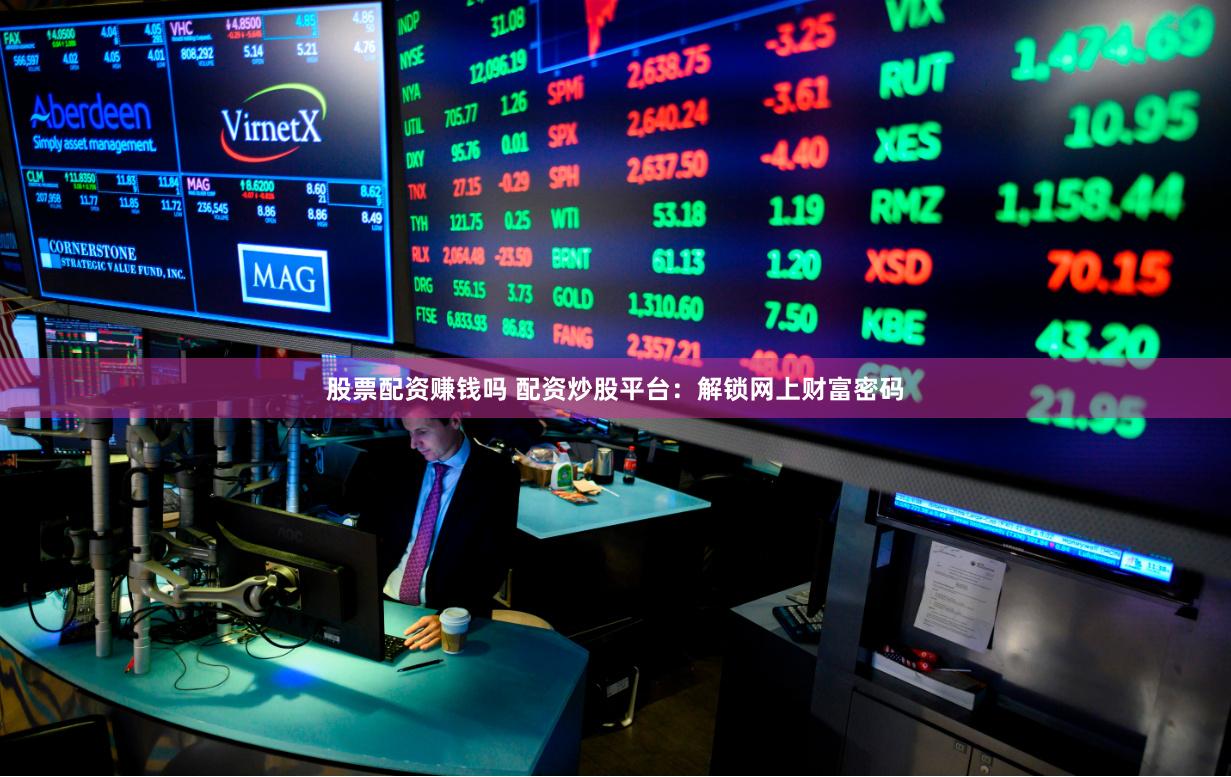 股票配资赚钱吗 配资炒股平台：解锁网上财富密码