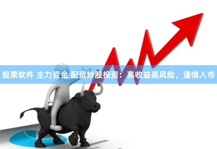 股票软件 主力资金 配资炒股投资：高收益高风险，谨慎入市