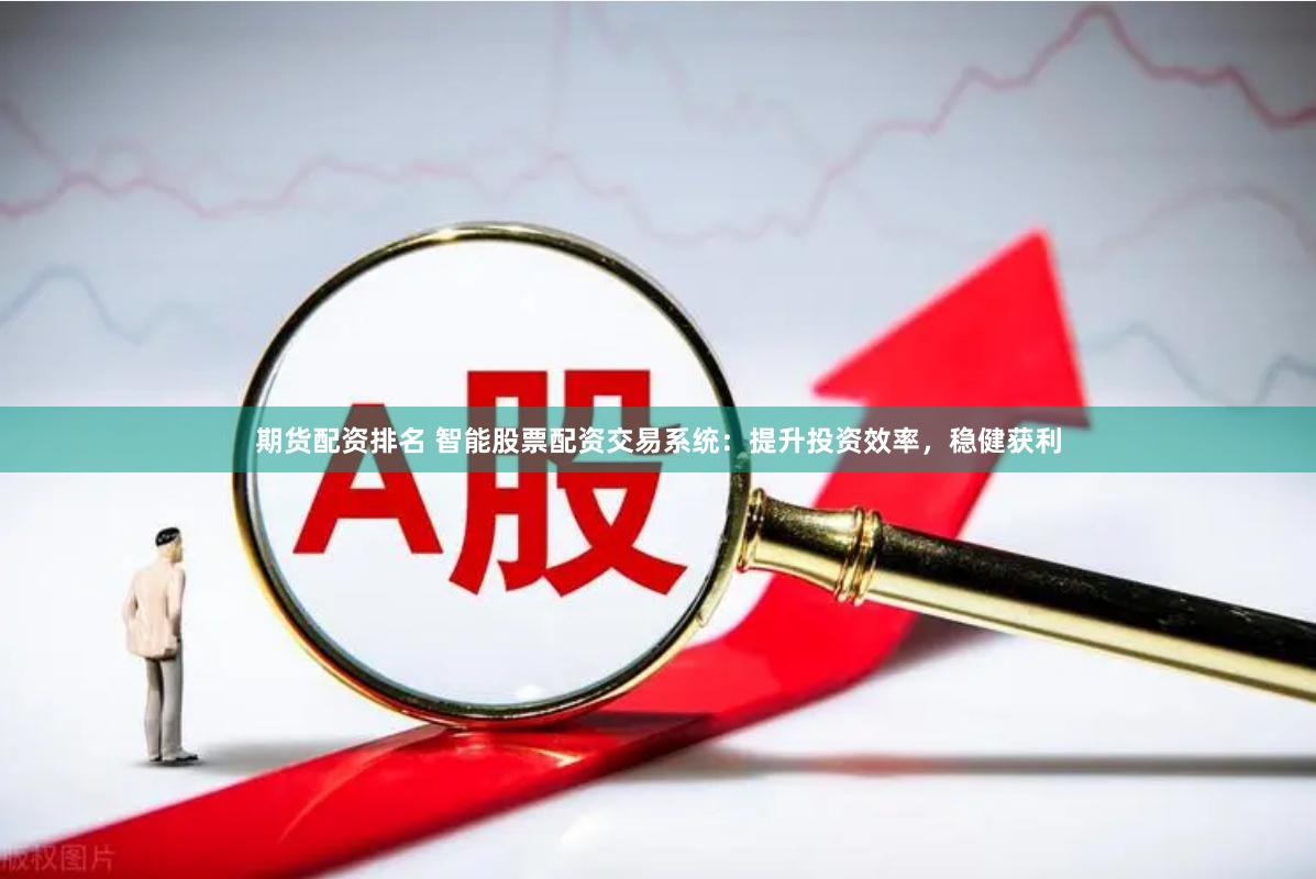 期货配资排名 智能股票配资交易系统：提升投资效率，稳健获利